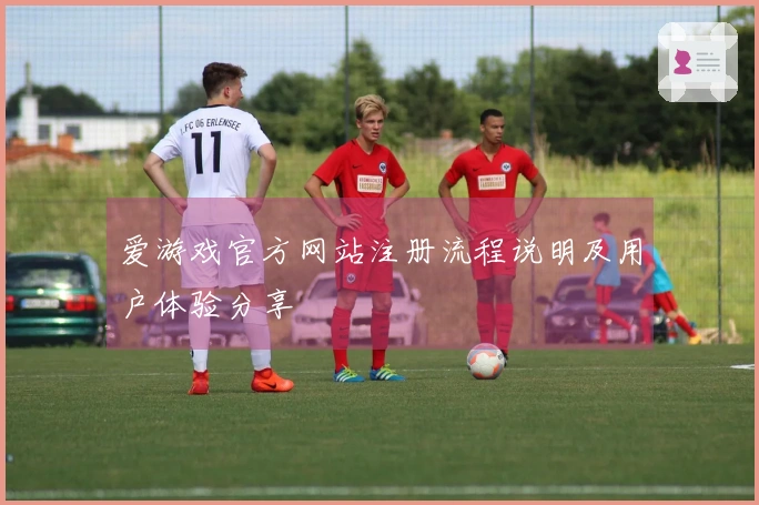 爱游戏官方网站注册流程说明及用户体验分享