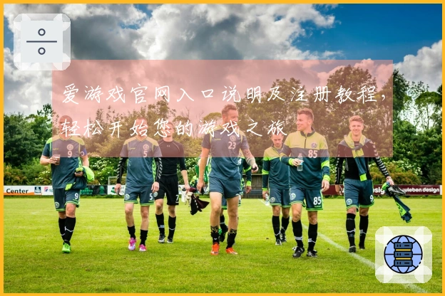 爱游戏官网入口说明及注册教程，轻松开始您的游戏之旅