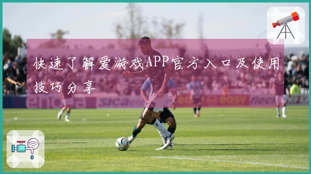 快速了解爱游戏APP官方入口及使用技巧分享