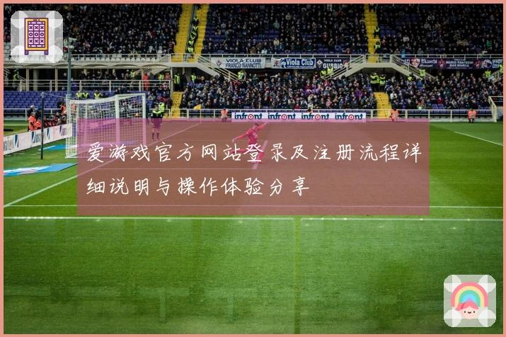 爱游戏官方网站登录及注册流程详细说明与操作体验分享