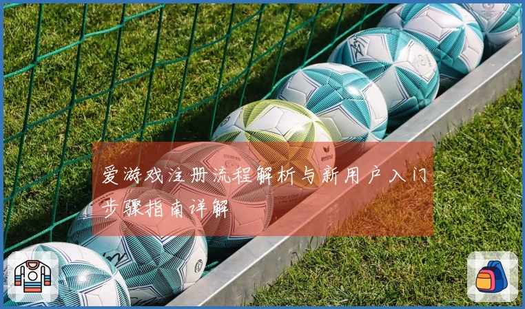 爱游戏注册流程解析与新用户入门步骤指南详解