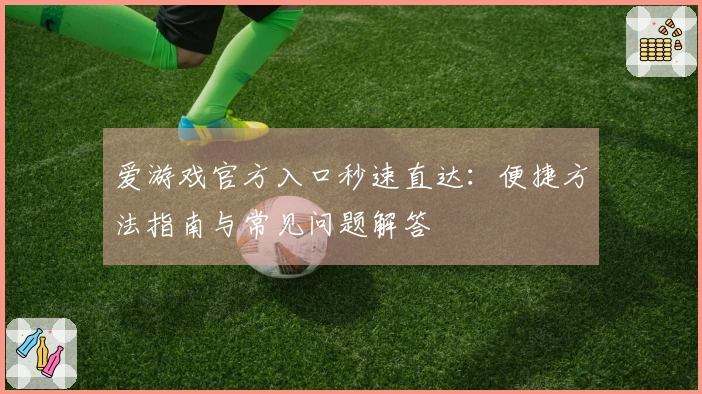 爱游戏官方入口秒速直达：便捷方法指南与常见问题解答