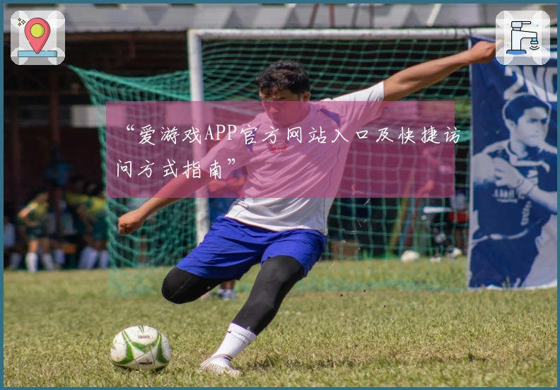 “爱游戏APP官方网站入口及快捷访问方式指南”