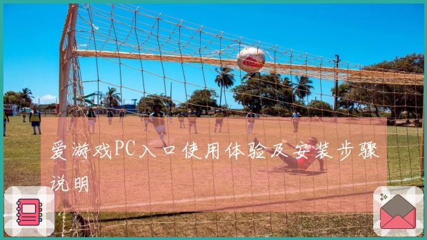 爱游戏PC入口使用体验及安装步骤说明