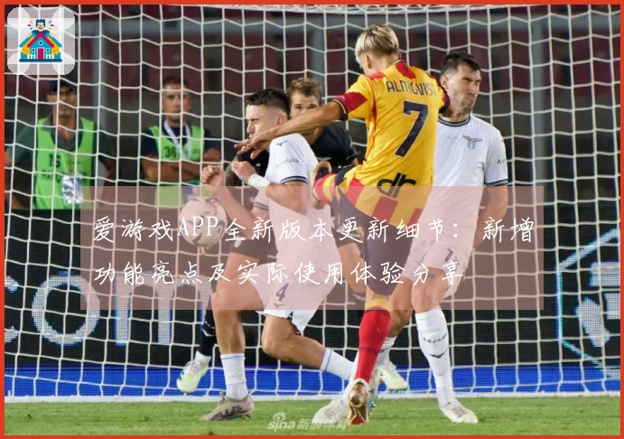 爱游戏APP全新版本更新细节：新增功能亮点及实际使用体验分享